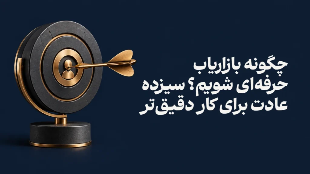 چگونه بازاریاب حرفه‌ای شویم؟ سیزده عادت برای کار دقیق‌تر