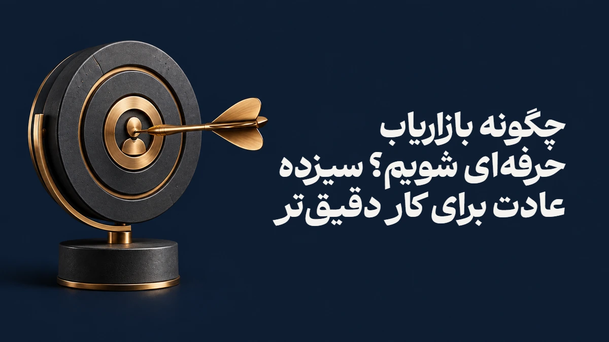چگونه بازاریاب حرفه‌ای شویم؟ سیزده عادت برای کار دقیق‌تر