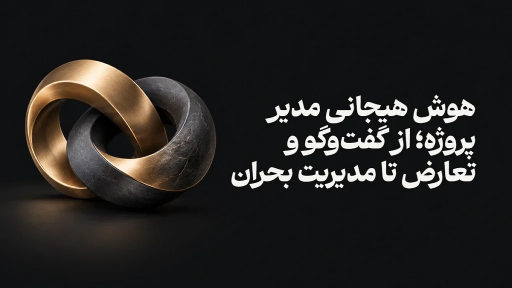 هوش هیجانی مدیر پروژه؛ از گفت‌وگو و تعارض تا مدیریت بحران