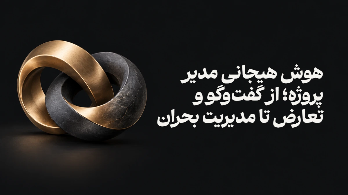 هوش هیجانی مدیر پروژه؛ از گفت‌وگو و تعارض تا مدیریت بحران