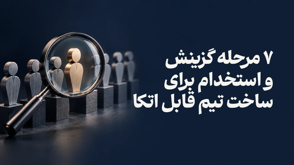 ۷ مرحله گزینش و استخدام برای ساخت تیم قابل اتکا