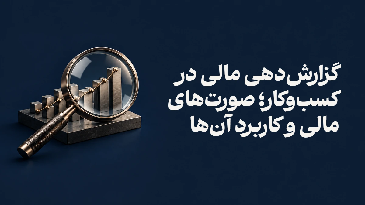 گزارش‌دهی مالی در کسب‌وکار؛ صورت‌های مالی و کاربرد آن‌ها