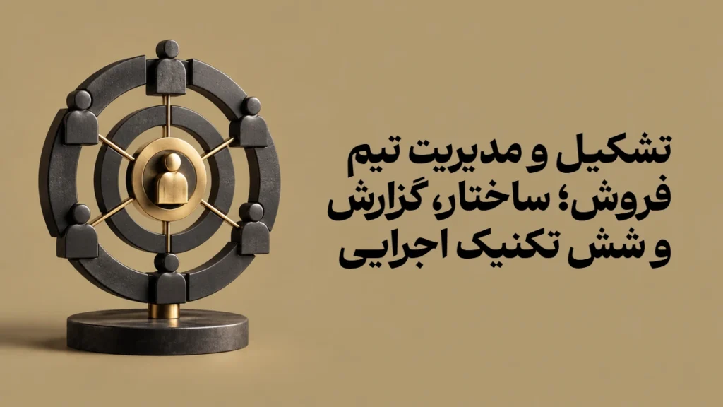 تشکیل و مدیریت تیم فروش؛ ساختار، گزارش و شش تکنیک اجرایی