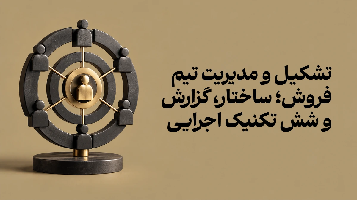 تشکیل و مدیریت تیم فروش؛ ساختار، گزارش و شش تکنیک اجرایی