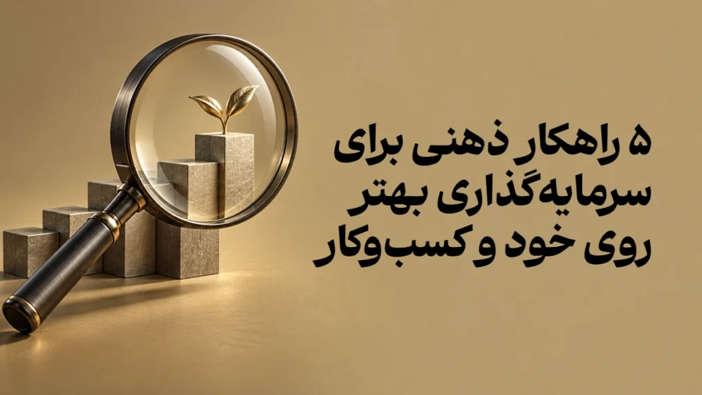 ۵ راهکار ذهنی برای سرمایه‌گذاری بهتر روی خود و کسب‌وکار