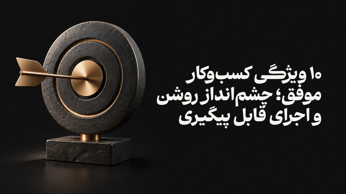 ۱۰ ویژگی کسب‌وکار موفق؛ چشم‌انداز روشن و اجرای قابل پیگیری