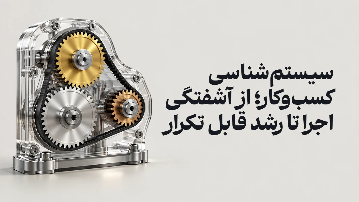 سیستم‌شناسی کسب‌وکار؛ از آشفتگی اجرا تا رشد قابل تکرار