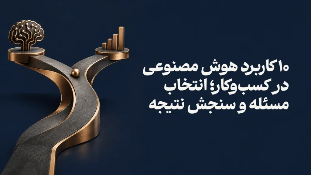 ۱۰ کاربرد هوش مصنوعی در کسب‌وکار؛ انتخاب مسئله و سنجش نتیجه