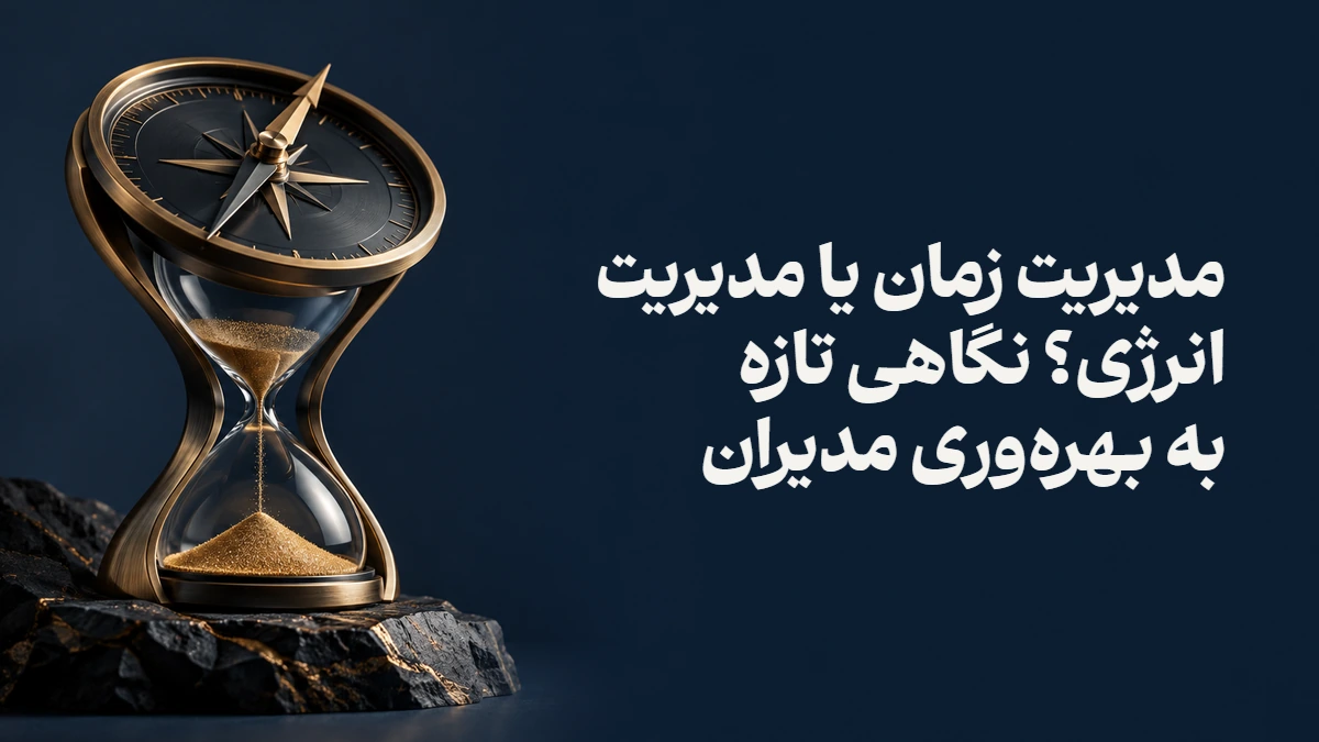 مدیریت زمان یا مدیریت انرژی؟ نگاهی تازه به بهره‌وری مدیران