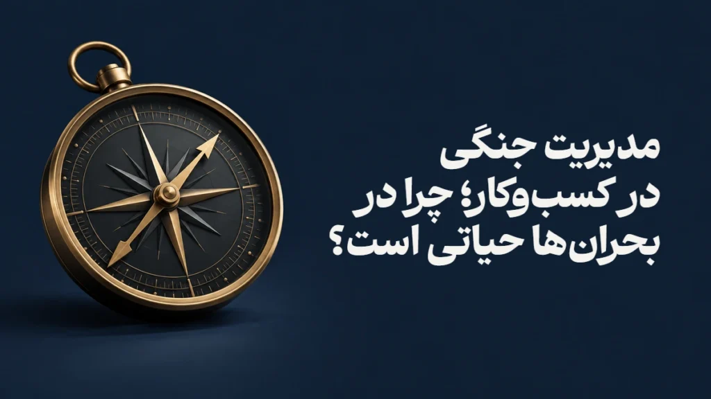 مدیریت جنگی در کسب‌وکار؛ چرا در بحران‌ها حیاتی است؟