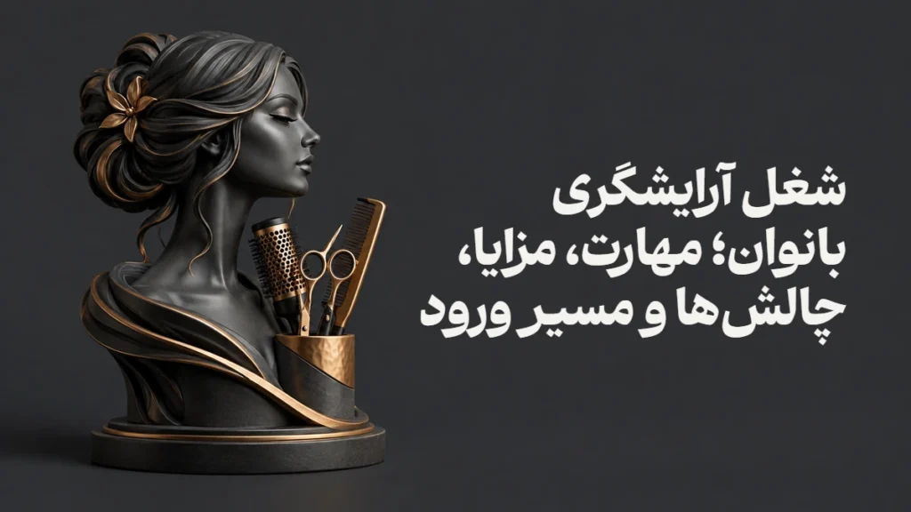 شغل آرایشگری بانوان؛ مهارت، مزایا، چالش‌ها و مسیر ورود