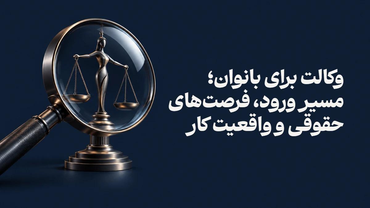 وکالت برای بانوان؛ مسیر ورود، فرصت‌های حقوقی و واقعیت کار
