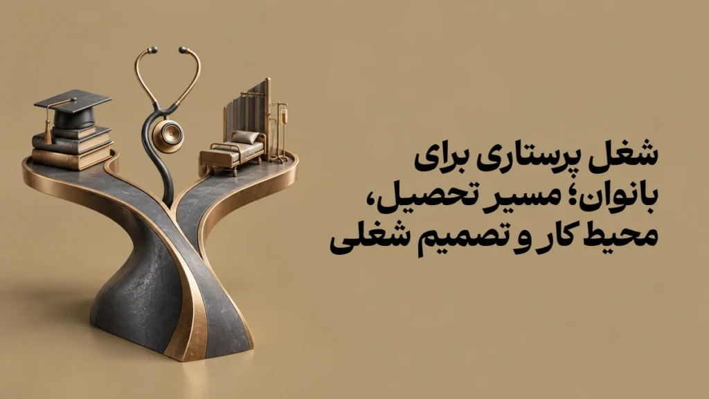 شغل پرستاری برای بانوان؛ مسیر تحصیل، محیط کار و تصمیم شغلی