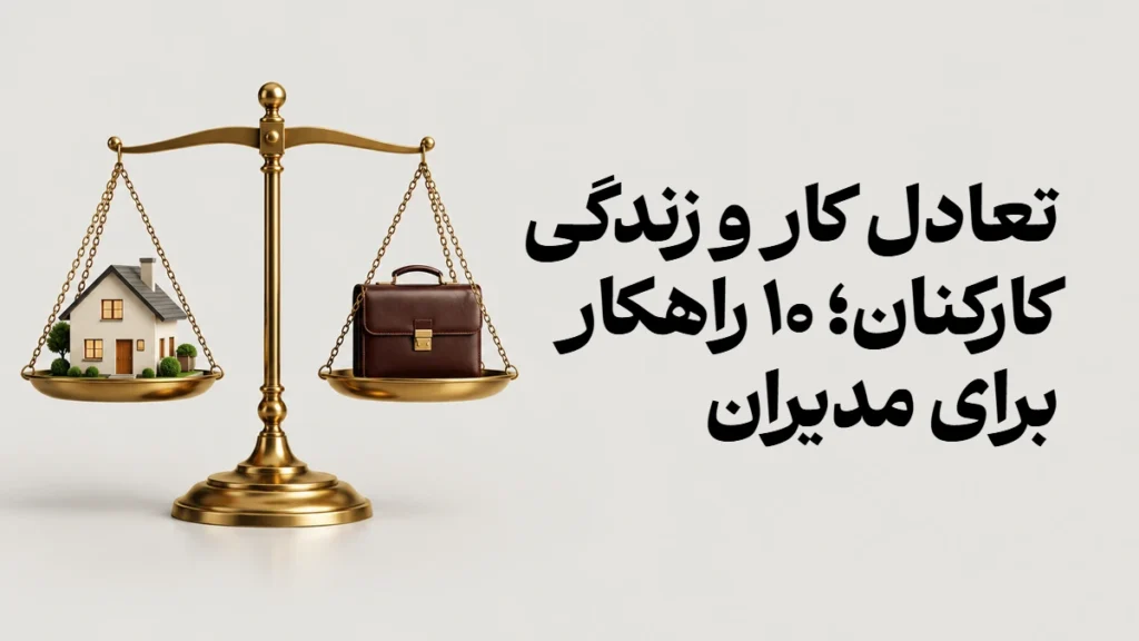 تعادل کار و زندگی کارکنان؛ ۱۰ راهکار برای مدیران