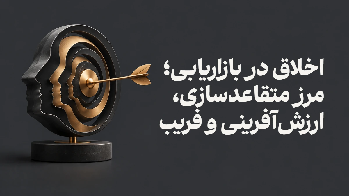 اخلاق در بازاریابی؛ مرز متقاعدسازی، ارزش‌آفرینی و فریب
