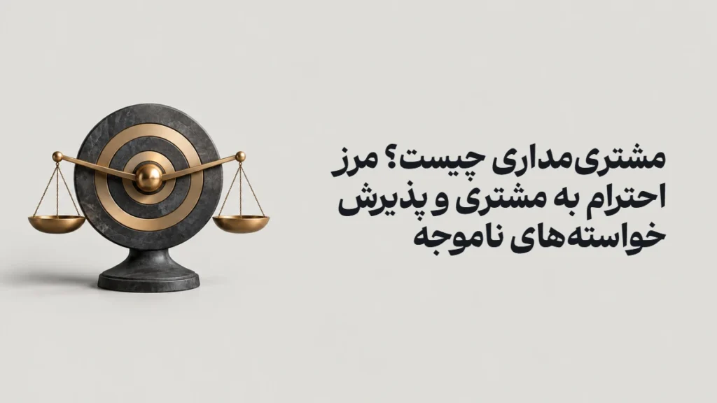 مشتری‌مداری چیست؟ مرز احترام به مشتری و پذیرش خواسته‌های ناموجه