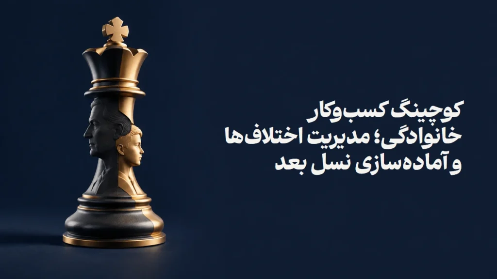 کوچینگ کسب‌وکار خانوادگی؛ مدیریت اختلاف‌ها و آماده‌سازی نسل بعد