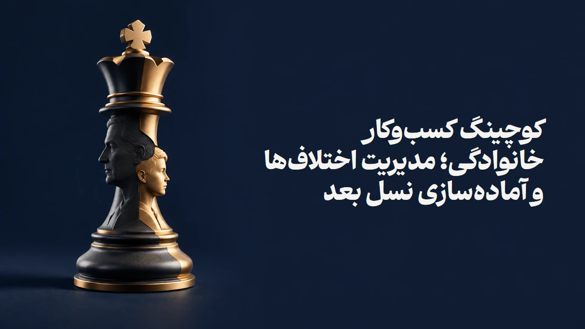 کوچینگ کسب‌وکار خانوادگی؛ مدیریت اختلاف‌ها و آماده‌سازی نسل بعد