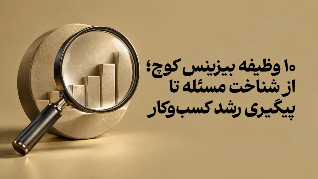 ۱۰ وظیفه بیزینس کوچ؛ از شناخت مسئله تا پیگیری رشد کسب‌وکار